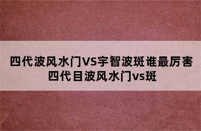 四代波风水门VS宇智波斑谁最厉害 四代目波风水门vs斑